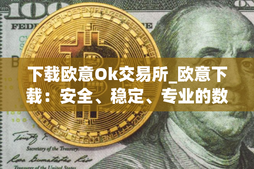 下载欧意Ok交易所_欧意下载:安全、稳定、专业的数字资产交易平台 下载欧意Ok交易所_欧意下载:安全、稳定、专业的数字资产交易平台