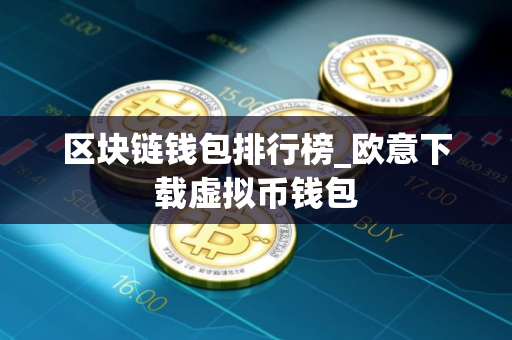 区块链钱包排行榜_欧意下载虚拟币钱包