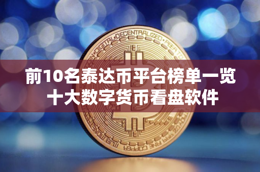 前10名泰达币平台榜单一览 十大数字货币看盘软件