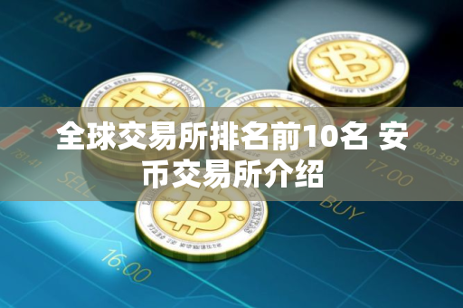 全球交易所排名前10名 安币交易所介绍