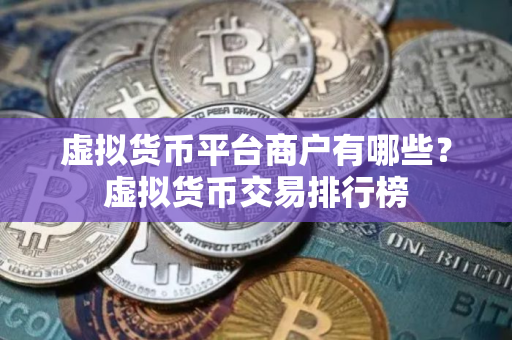 虚拟货币平台商户有哪些？虚拟货币交易排行榜