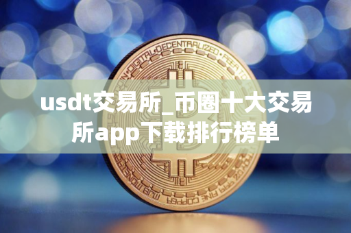 usdt交易所_币圈十大交易所app下载排行榜单