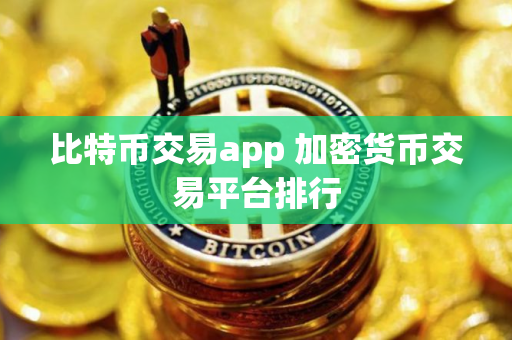 比特币交易app 加密货币交易平台排行