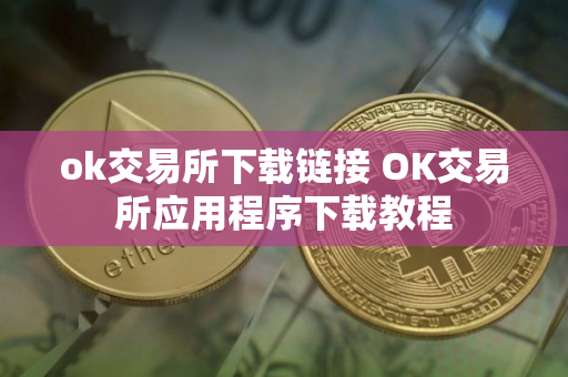 ok交易所下载链接 OK交易所应用程序下载教程