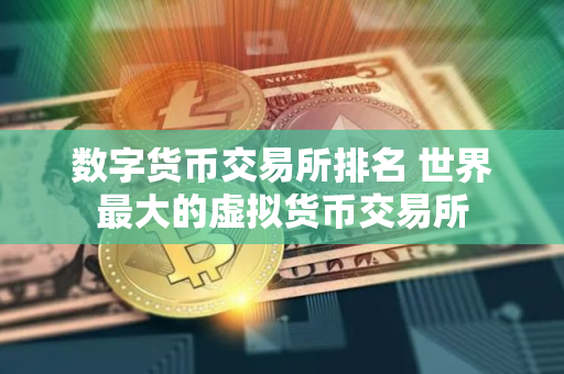 数字货币交易所排名 世界最大的虚拟货币交易所
