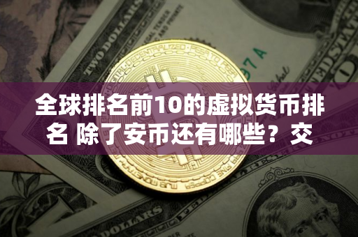 全球排名前10的虚拟货币排名 除了安币还有哪些？交易所