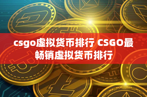 csgo虚拟货币排行 CSGO最畅销虚拟货币排行