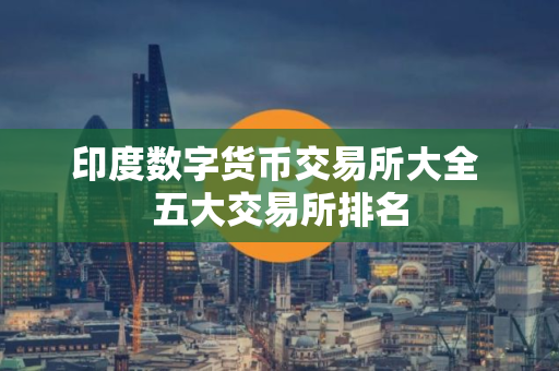 印度数字货币交易所大全 五大交易所排名