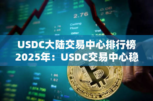 USDC大陆交易中心排行榜2025年：USDC交易中心稳定前十名
