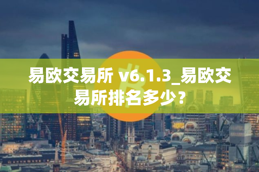 易欧交易所 v6.1.3_易欧交易所排名多少？