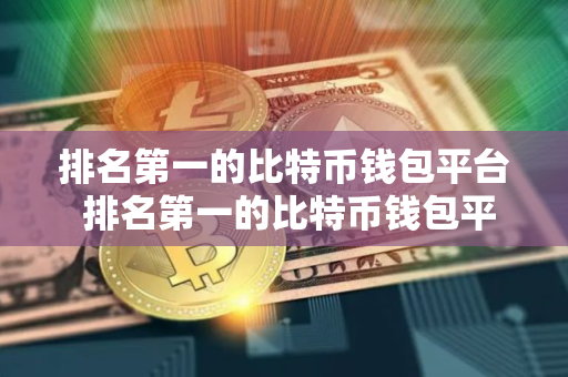 排名第一的比特币钱包平台 排名第一的比特币钱包平台是哪个