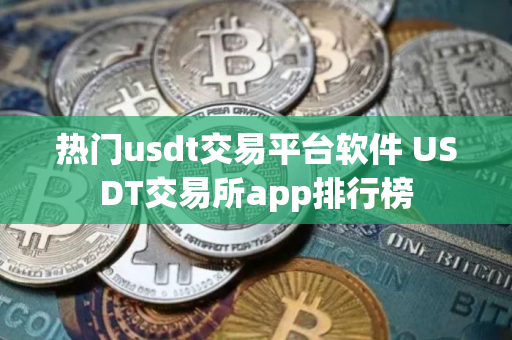 热门usdt交易平台软件 USDT交易所app排行榜
