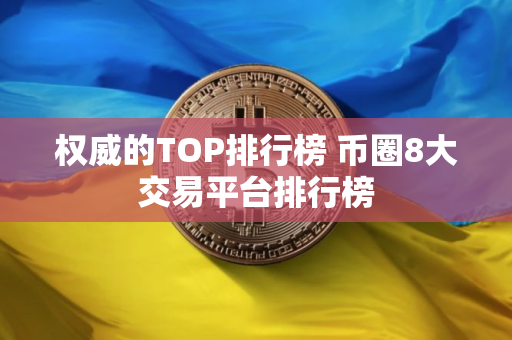 权威的TOP排行榜 币圈8大交易平台排行榜