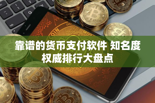 靠谱的货币支付软件 知名度权威排行大盘点