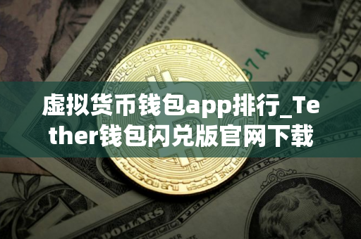 虚拟货币钱包app排行_Tether钱包闪兑版官网下载