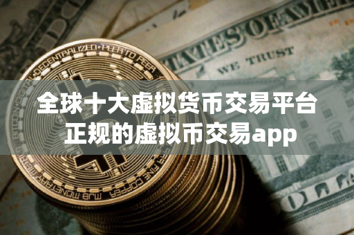 全球十大虚拟货币交易平台 正规的虚拟币交易app