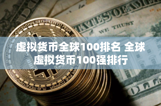 虚拟货币全球100排名 全球虚拟货币100强排行
