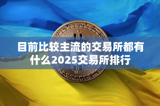 目前比较主流的交易所都有什么2025交易所排行