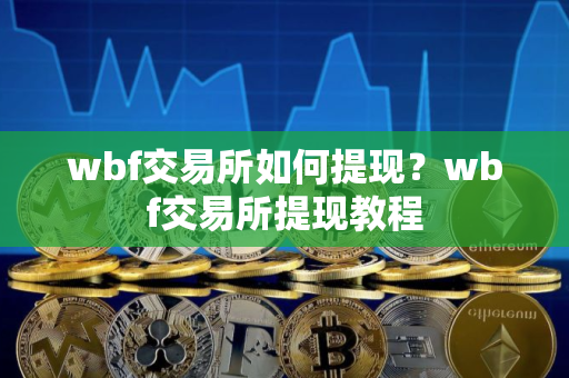 wbf交易所如何提现？wbf交易所提现教程