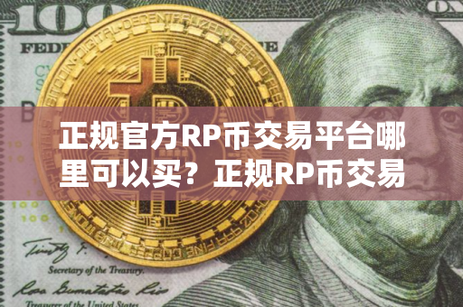 正规官方RP币交易平台哪里可以买？正规RP币交易平台榜单