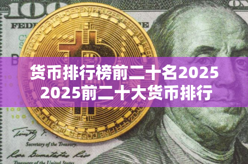 货币排行榜前二十名2025 2025前二十大货币排行