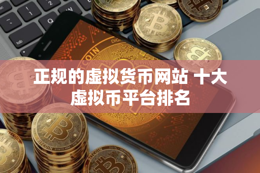 正规的虚拟货币网站 十大虚拟币平台排名