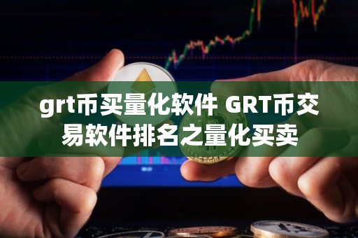 grt币买量化软件 GRT币交易软件排名之量化买卖