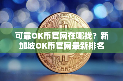 可靠OK币官网在哪找？新加坡OK币官网最新排名