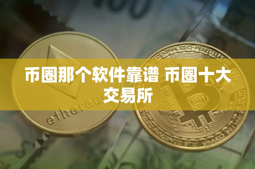 币圈那个软件靠谱 币圈十大交易所