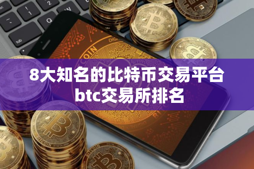 8大知名的比特币交易平台 btc交易所排名