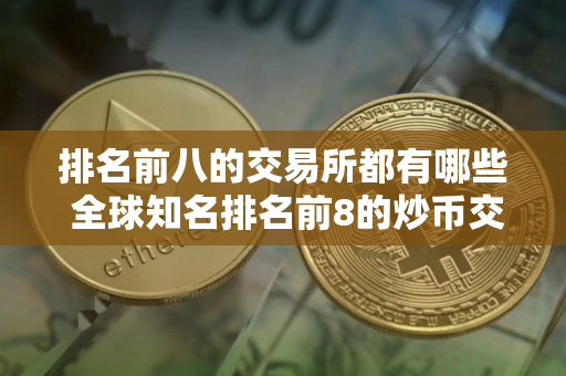 排名前八的交易所都有哪些 全球知名排名前8的炒币交易所