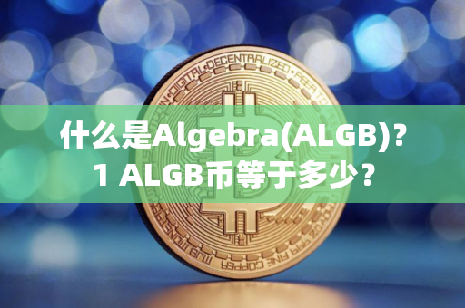 什么是Algebra(ALGB)?1 ALGB币等于多少? 什么是Algebra(ALGB)?1 ALGB币等于多少?