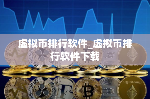 虚拟币排行软件_虚拟币排行软件下载