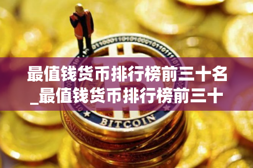 最值钱货币排行榜前三十名_最值钱货币排行榜前三十名
