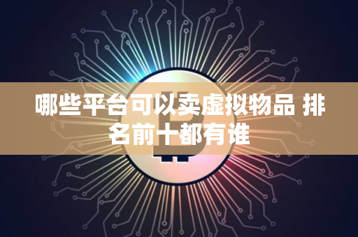 哪些平台可以卖虚拟物品 排名前十都有谁