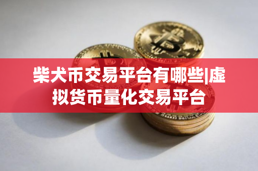 柴犬币交易平台有哪些|虚拟货币量化交易平台