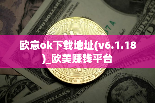 欧意ok下载地址(v6.1.18)_欧美赚钱平台