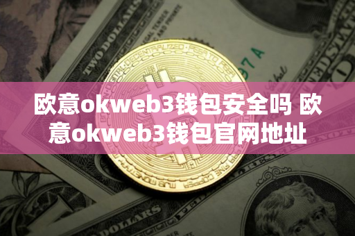 欧意okweb3钱包安全吗 欧意okweb3钱包官网地址