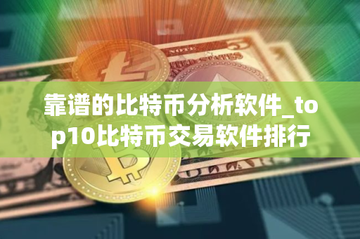 靠谱的比特币分析软件_top10比特币交易软件排行 靠谱的比特币分析软件_top10比特币交易软件排行