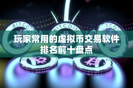 玩家常用的虚拟币交易软件排名前十盘点