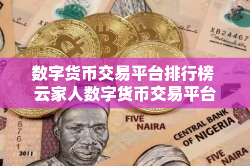 数字货币交易平台排行榜 云家人数字货币交易平台