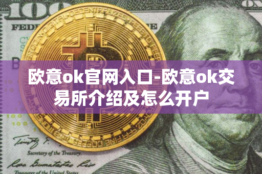 欧意ok官网入口-欧意ok交易所介绍及怎么开户