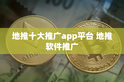 地推十大推广app平台 地推软件推广