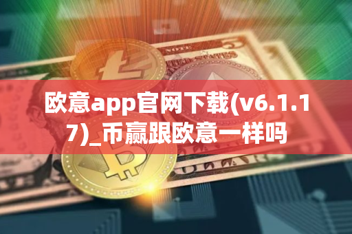 欧意app官网下载(v6.1.17)_币赢跟欧意一样吗