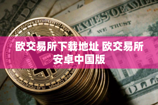 欧交易所下载地址 欧交易所安卓中国版
