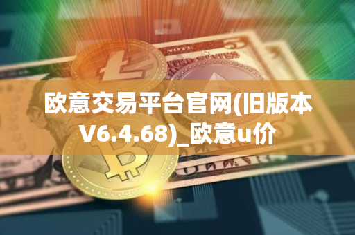 欧意交易平台官网(旧版本V6.4.68)_欧意u价