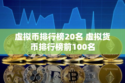 虚拟币排行榜20名 虚拟货币排行榜前100名