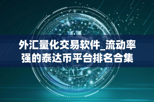 外汇量化交易软件_流动率强的泰达币平台排名合集