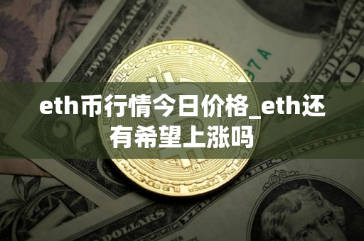 eth币行情今日价格_eth还有希望上涨吗