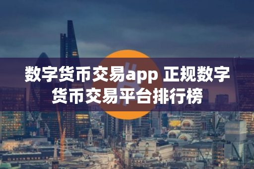 数字货币交易app 正规数字货币交易平台排行榜